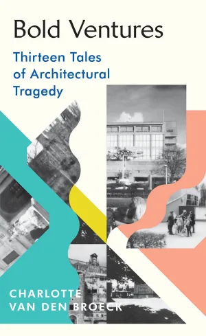 Bold Ventures: Thirteen Tales Of Architectural Tragedy